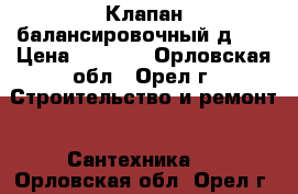 Клапан балансировочный д.32 › Цена ­ 2 000 - Орловская обл., Орел г. Строительство и ремонт » Сантехника   . Орловская обл.,Орел г.